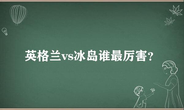 英格兰vs冰岛谁最厉害？