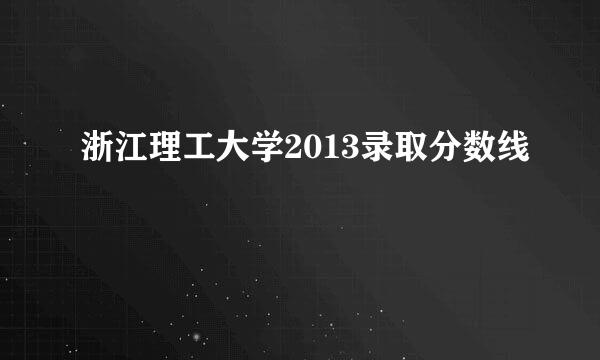 浙江理工大学2013录取分数线