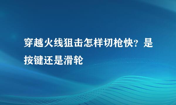 穿越火线狙击怎样切枪快？是按键还是滑轮