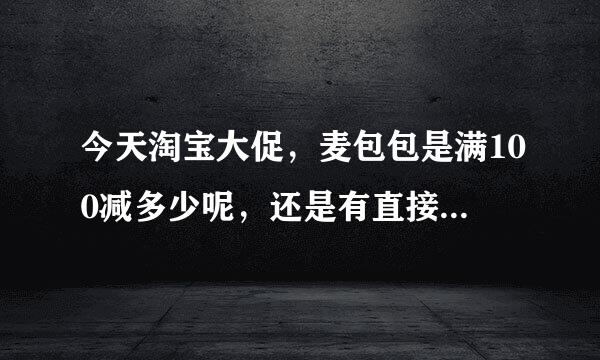 今天淘宝大促，麦包包是满100减多少呢，还是有直接的折扣呢？