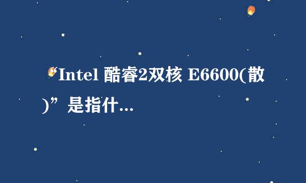 “Intel 酷睿2双核 E6600(散)”是指什么意思？