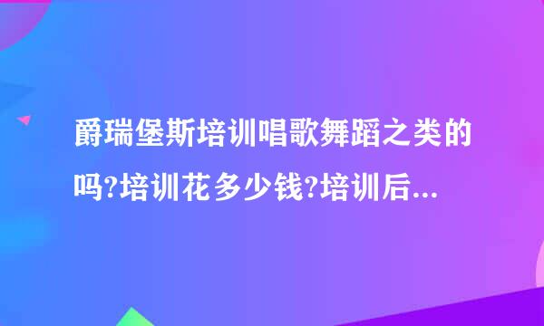 爵瑞堡斯培训唱歌舞蹈之类的吗?培训花多少钱?培训后能当明星吗?还是只是培训?