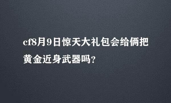 cf8月9日惊天大礼包会给俩把黄金近身武器吗？