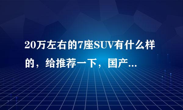 20万左右的7座SUV有什么样的，给推荐一下，国产也可以。