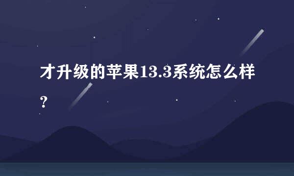 才升级的苹果13.3系统怎么样？