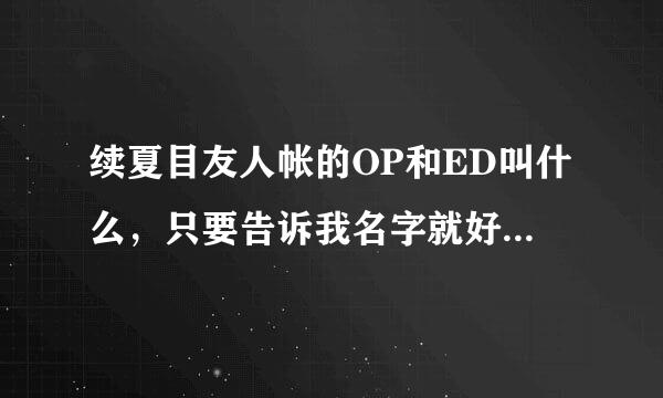 续夏目友人帐的OP和ED叫什么，只要告诉我名字就好，别的不需要，谢谢