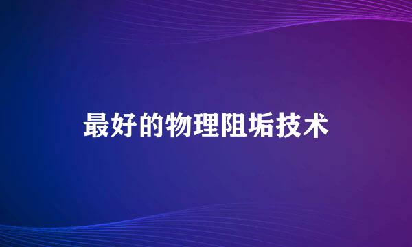 最好的物理阻垢技术