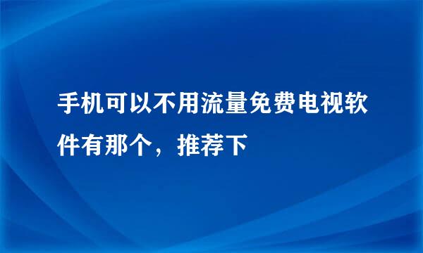 手机可以不用流量免费电视软件有那个，推荐下