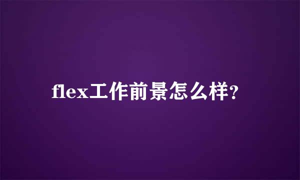 flex工作前景怎么样？