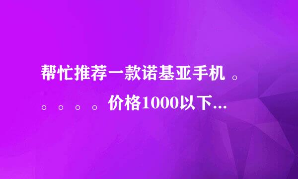 帮忙推荐一款诺基亚手机 。。。。。价格1000以下 最好为直板手机