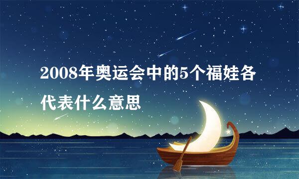 2008年奥运会中的5个福娃各代表什么意思