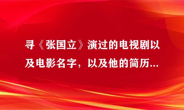 寻《张国立》演过的电视剧以及电影名字，以及他的简历信息、、、、