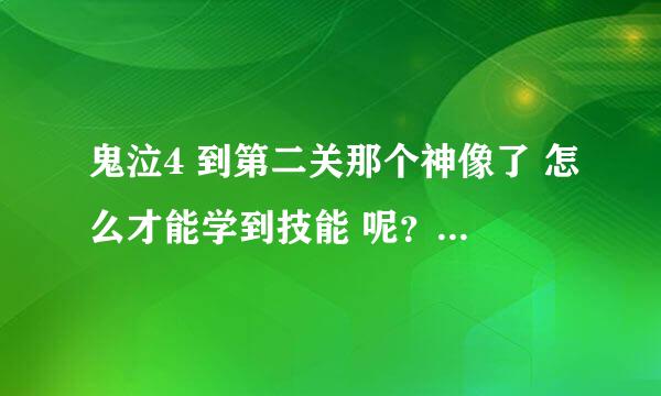 鬼泣4 到第二关那个神像了 怎么才能学到技能 呢？ 我就是学不到