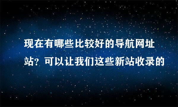 现在有哪些比较好的导航网址站？可以让我们这些新站收录的