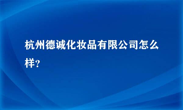 杭州德诚化妆品有限公司怎么样？