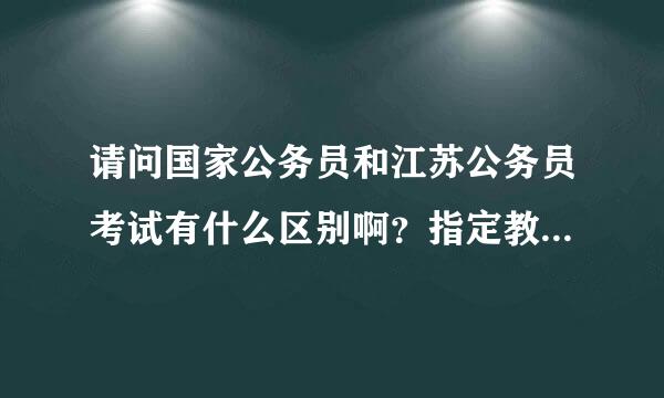 请问国家公务员和江苏公务员考试有什么区别啊？指定教材分别有哪些啊？