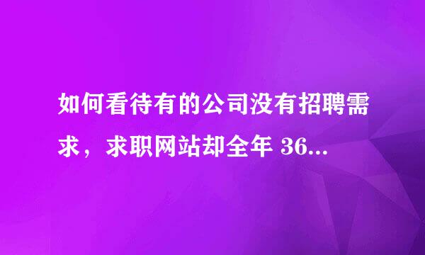 如何看待有的公司没有招聘需求，求职网站却全年 365 天挂着招聘岗位？