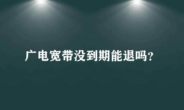 广电宽带没到期能退吗？