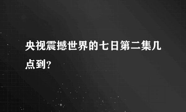 央视震撼世界的七日第二集几点到？