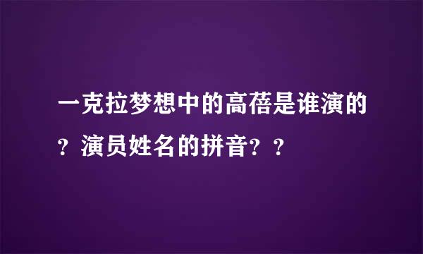 一克拉梦想中的高蓓是谁演的？演员姓名的拼音？？