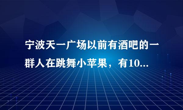 宁波天一广场以前有酒吧的一群人在跳舞小苹果，有100多人，听说那个视频特别火，有谁知道网址的