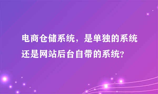 电商仓储系统，是单独的系统还是网站后台自带的系统？