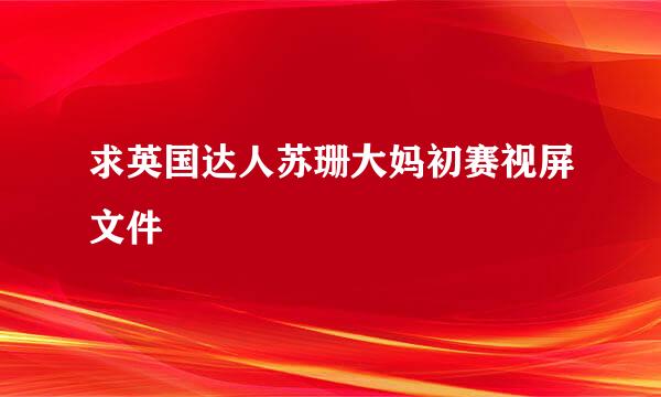 求英国达人苏珊大妈初赛视屏文件