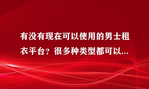 有没有现在可以使用的男士租衣平台？很多种类型都可以租的那种？