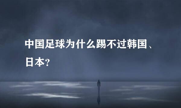 中国足球为什么踢不过韩国、日本？