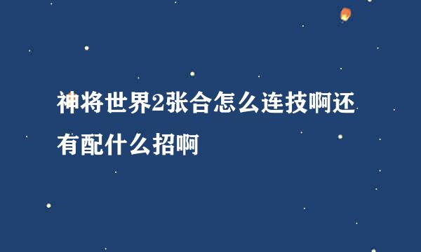 神将世界2张合怎么连技啊还有配什么招啊