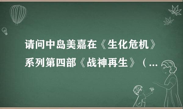 请问中岛美嘉在《生化危机》系列第四部《战神再生》（2010）中饰演什么角色的？