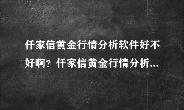 仟家信黄金行情分析软件好不好啊？仟家信黄金行情分析软件有免费试用版本吗？