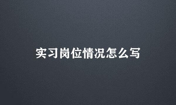 实习岗位情况怎么写