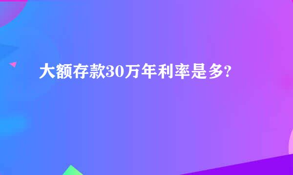 大额存款30万年利率是多?