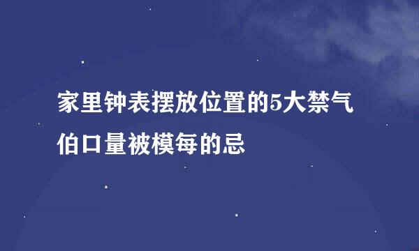 家里钟表摆放位置的5大禁气伯口量被模每的忌