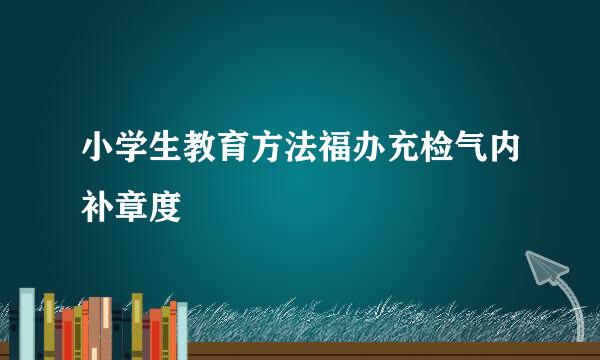 小学生教育方法福办充检气内补章度