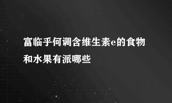 富临乎何调含维生素e的食物和水果有派哪些