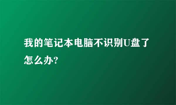 我的笔记本电脑不识别U盘了怎么办?