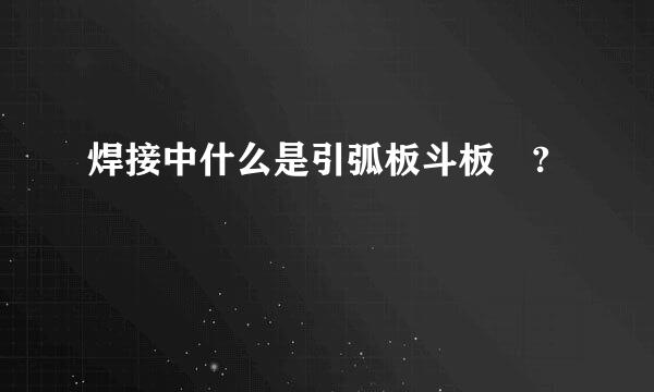 焊接中什么是引弧板斗板 ?