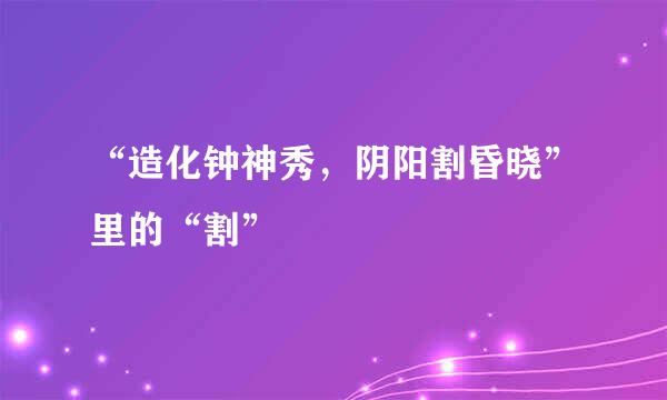 “造化钟神秀，阴阳割昏晓”里的“割”