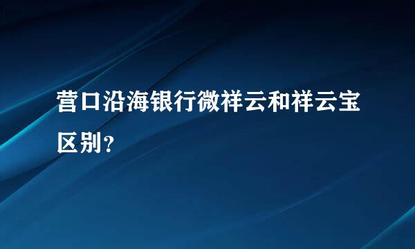 营口沿海银行微祥云和祥云宝区别？