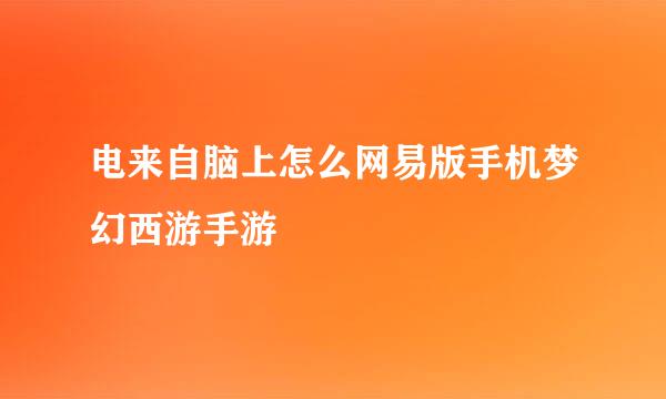 电来自脑上怎么网易版手机梦幻西游手游