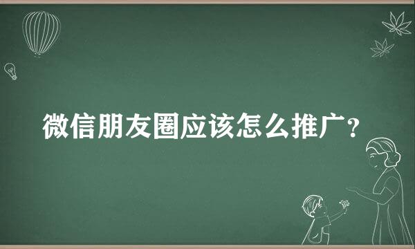 微信朋友圈应该怎么推广？