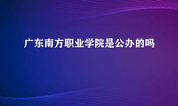 广东南方职业学院是公办的吗