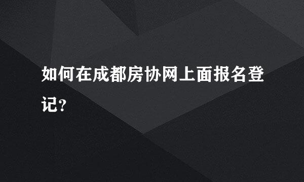 如何在成都房协网上面报名登记？