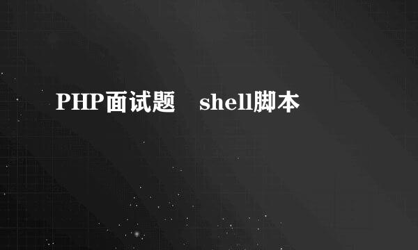 PHP面试题 shell脚本