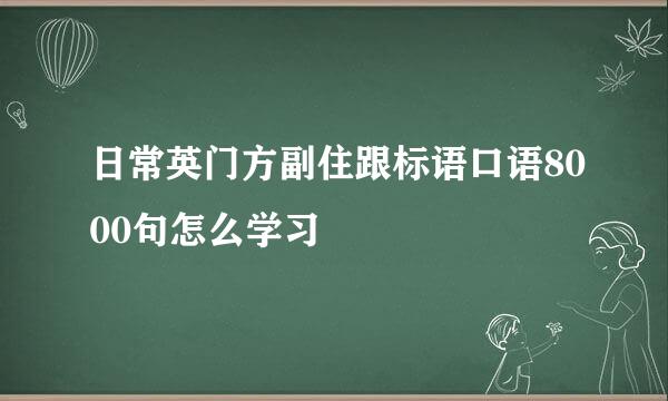 日常英门方副住跟标语口语8000句怎么学习