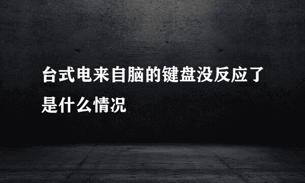 台式电来自脑的键盘没反应了是什么情况