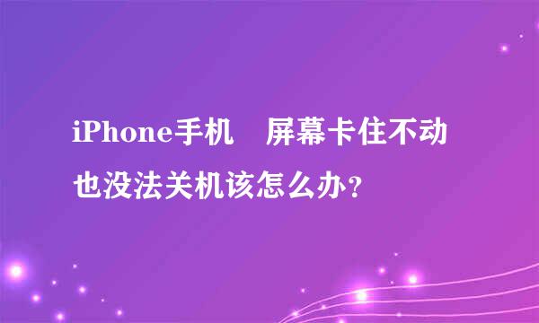 iPhone手机 屏幕卡住不动也没法关机该怎么办？