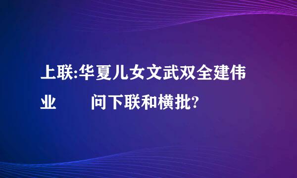 上联:华夏儿女文武双全建伟业  问下联和横批?